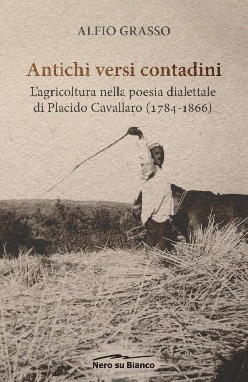 Alfio Grasso. Antichi versi contadini, l'agricoltura nella poesia dialettale di Placido Cavallaro